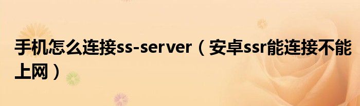 手机怎么连接ss-server，ssr工具怎么使用安卓 第1张